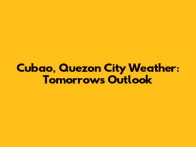 Cubao, Quezon City Weather: Tomorrow's Outlook