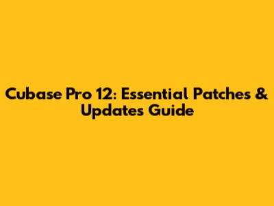 Cubase Pro 12: Essential Patches & Updates Guide