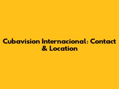 Cubavision Internacional: Contact & Location