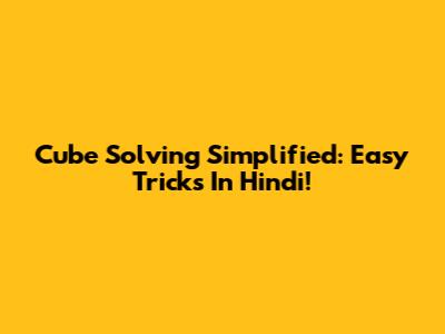 Cube Solving Simplified: Easy Tricks In Hindi!