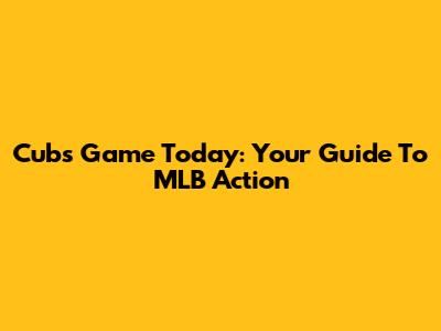 Cubs Game Today: Your Guide To MLB Action