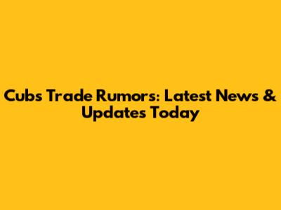 Cubs Trade Rumors: Latest News & Updates Today