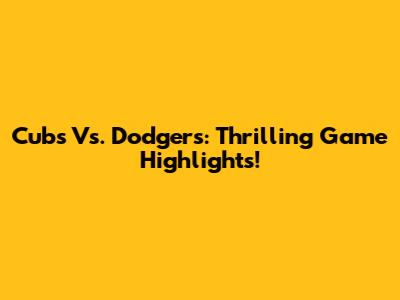 Cubs Vs. Dodgers: Thrilling Game Highlights!