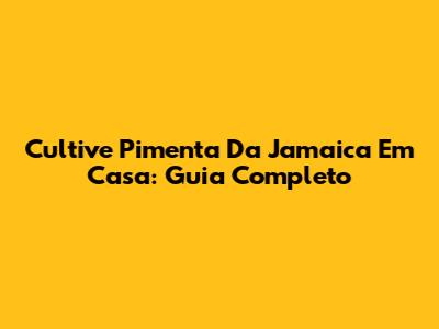 Cultive Pimenta Da Jamaica Em Casa: Guia Completo