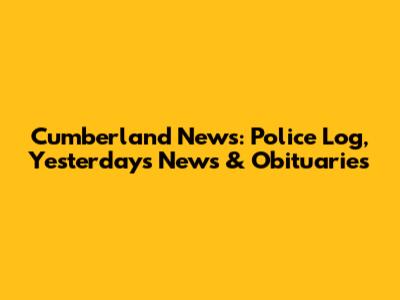 Cumberland News: Police Log, Yesterday's News & Obituaries