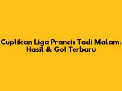 Cuplikan Liga Prancis Tadi Malam: Hasil & Gol Terbaru