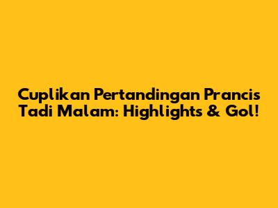 Cuplikan Pertandingan Prancis Tadi Malam: Highlights & Gol!