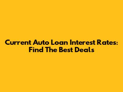 Current Auto Loan Interest Rates: Find The Best Deals