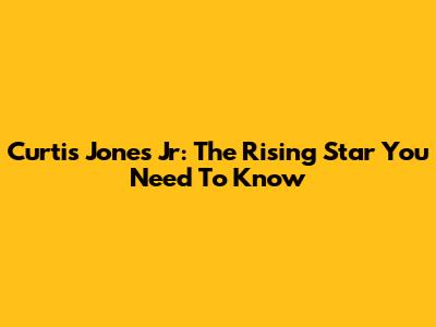 Curtis Jones Jr: The Rising Star You Need To Know