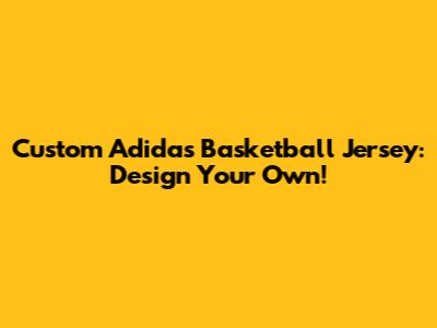 Custom Adidas Basketball Jersey: Design Your Own!