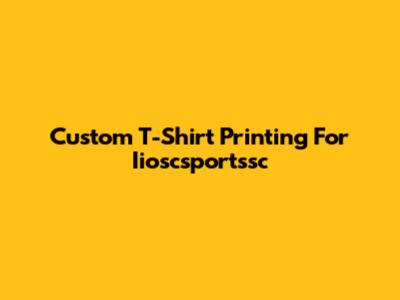 Custom T-Shirt Printing For Iioscsportssc