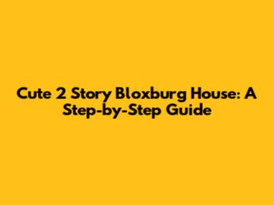 Cute 2 Story Bloxburg House: A Step-by-Step Guide