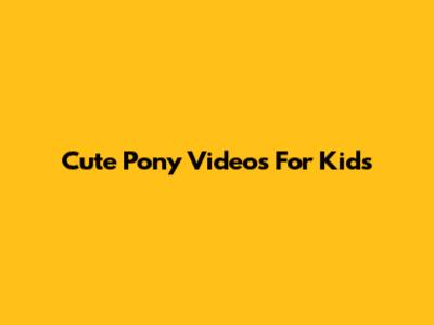 Cute Pony Videos For Kids