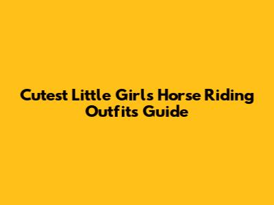Cutest Little Girl's Horse Riding Outfits Guide