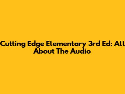 Cutting Edge Elementary 3rd Ed: All About The Audio
