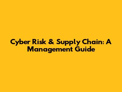 Cyber Risk & Supply Chain: A Management Guide