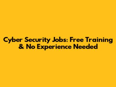Cyber Security Jobs: Free Training & No Experience Needed