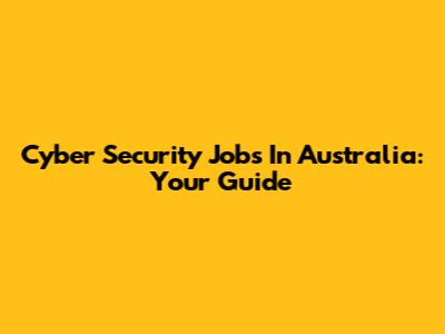 Cyber Security Jobs In Australia: Your Guide