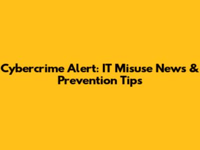 Cybercrime Alert: IT Misuse News & Prevention Tips