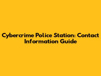 Cybercrime Police Station: Contact Information Guide