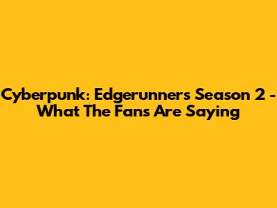 Cyberpunk: Edgerunners Season 2 - What The Fans Are Saying