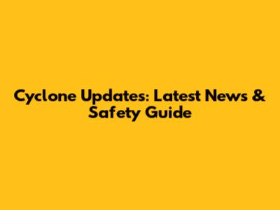 Cyclone Updates: Latest News & Safety Guide