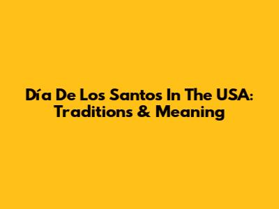 Día De Los Santos In The USA: Traditions & Meaning