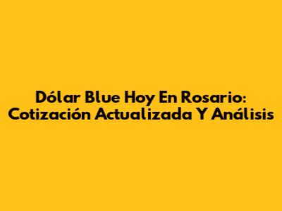 Dólar Blue Hoy En Rosario: Cotización Actualizada Y Análisis