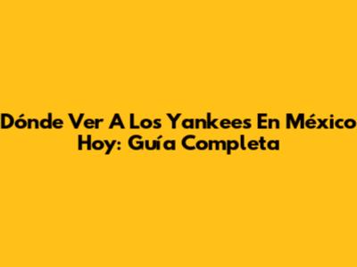 Dónde Ver A Los Yankees En México Hoy: Guía Completa
