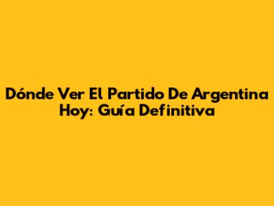 Dónde Ver El Partido De Argentina Hoy: Guía Definitiva