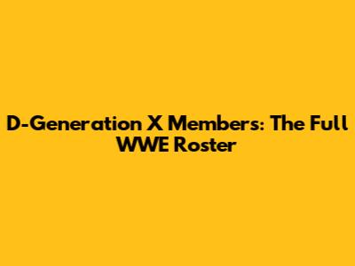 D-Generation X Members: The Full WWE Roster
