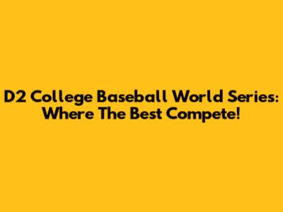D2 College Baseball World Series: Where The Best Compete!