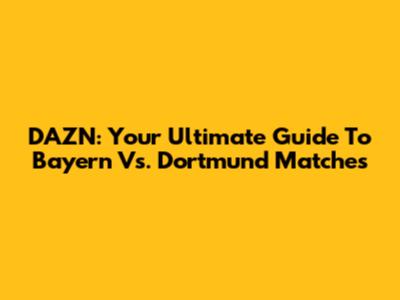 DAZN: Your Ultimate Guide To Bayern Vs. Dortmund Matches