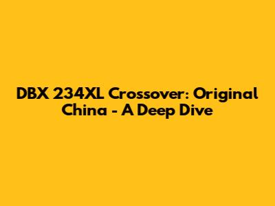 DBX 234XL Crossover: Original China - A Deep Dive