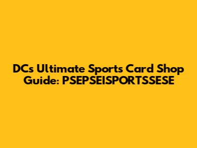 DC's Ultimate Sports Card Shop Guide: PSEPSEISPORTSSESE