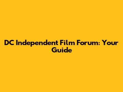 DC Independent Film Forum: Your Guide