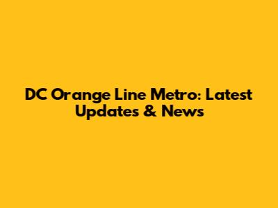 DC Orange Line Metro: Latest Updates & News