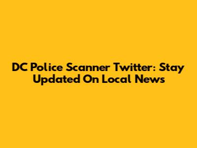 DC Police Scanner Twitter: Stay Updated On Local News