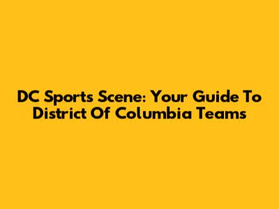 DC Sports Scene: Your Guide To District Of Columbia Teams
