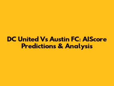 DC United Vs Austin FC: AIScore Predictions & Analysis