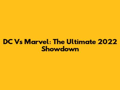 DC Vs Marvel: The Ultimate 2022 Showdown