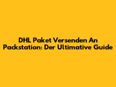 DHL Paket Versenden An Packstation: Der Ultimative Guide