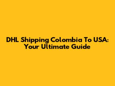 DHL Shipping Colombia To USA: Your Ultimate Guide
