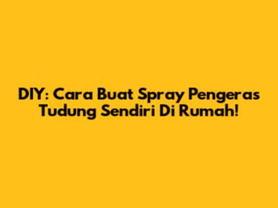 DIY: Cara Buat Spray Pengeras Tudung Sendiri Di Rumah!