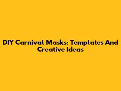DIY Carnival Masks: Templates And Creative Ideas