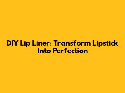 DIY Lip Liner: Transform Lipstick Into Perfection