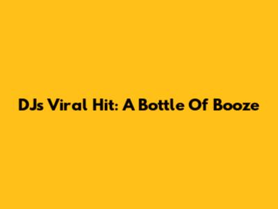 DJ's Viral Hit: A Bottle Of Booze