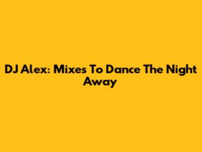 DJ Alex: Mixes To Dance The Night Away