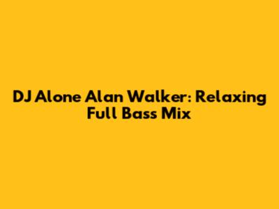DJ Alone Alan Walker: Relaxing Full Bass Mix