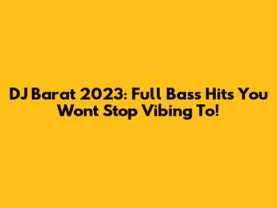 DJ Barat 2023: Full Bass Hits You Won't Stop Vibing To!
